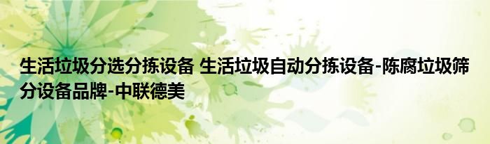 生活垃圾分选分拣设备 生活垃圾自动分拣设备-陈腐垃圾筛分设备品牌-中联德美