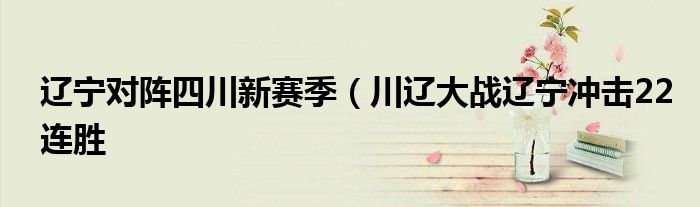 辽宁对阵四川新赛季（川辽大战辽宁冲击22连胜