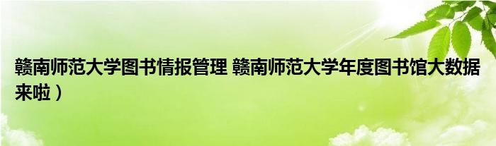 赣南师范大学图书情报管理 赣南师范大学年度图书馆大数据来啦）