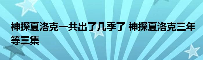 神探夏洛克一共出了几季了 神探夏洛克三年等三集