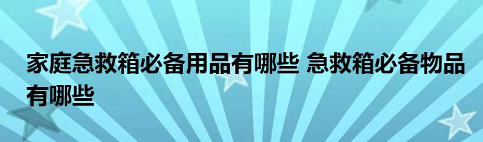 家庭急救箱必备用品有哪些 急救箱必备物品有哪些