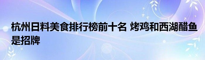 杭州日料美食排行榜前十名 烤鸡和西湖醋鱼是招牌