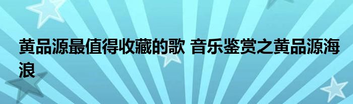 黄品源最值得收藏的歌 音乐鉴赏之黄品源海浪