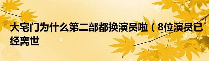 大宅门为什么第二部都换演员啦（8位演员已经离世