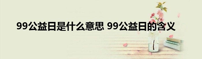 99公益日是什么意思 99公益日的含义