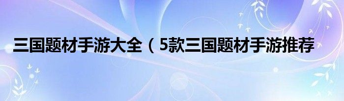 三国题材手游大全（5款三国题材手游推荐