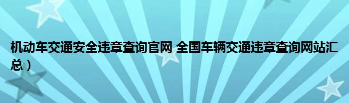 机动车交通安全违章查询官网 全国车辆交通违章查询网站汇总）