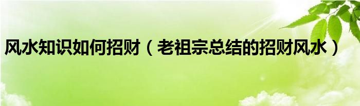 风水知识如何招财（老祖宗总结的招财风水）