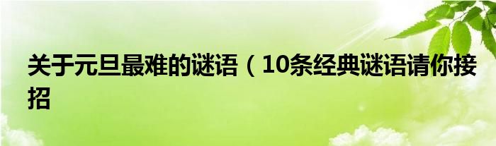 关于元旦最难的谜语（10条经典谜语请你接招