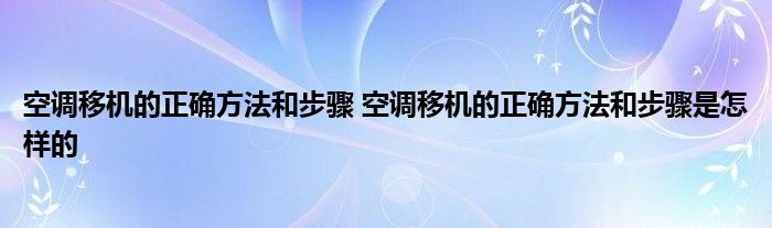 空调移机的正确方法和步骤 空调移机的正确方法和步骤是怎样的