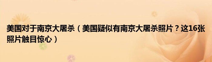 美国对于南京大屠杀（美国疑似有南京大屠杀照片？这16张照片触目惊心）