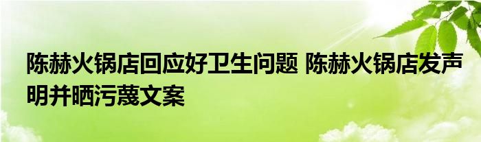 陈赫火锅店回应好卫生问题 陈赫火锅店发声明并晒污蔑文案