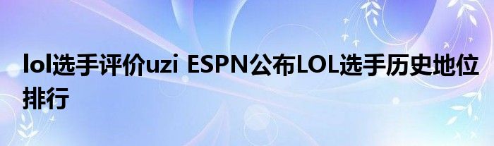 lol选手评价uzi ESPN公布LOL选手历史地位排行