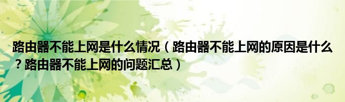 路由器不能上网是什么情况（路由器不能上网的原因是什么？路由器不能上网的问题汇总）