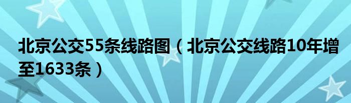 北京公交55条线路图（北京公交线路10年增至1633条）