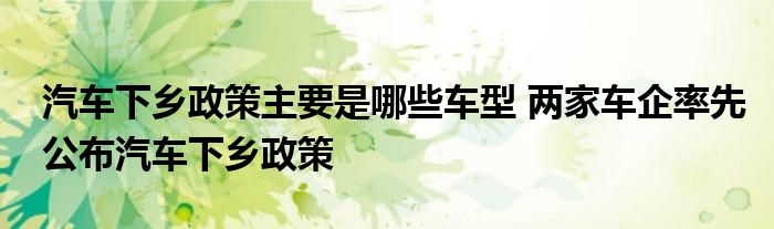 汽车下乡政策主要是哪些车型 两家车企率先公布汽车下乡政策