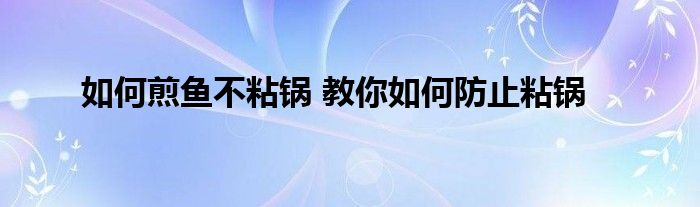 如何煎鱼不粘锅 教你如何防止粘锅