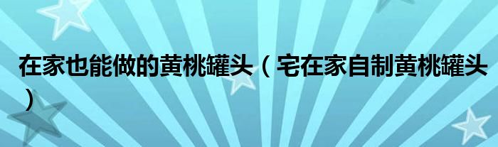 在家也能做的黄桃罐头（宅在家自制黄桃罐头）