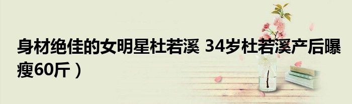 身材绝佳的女明星杜若溪 34岁杜若溪产后曝瘦60斤）