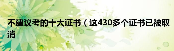 不建议考的十大证书（这430多个证书已被取消