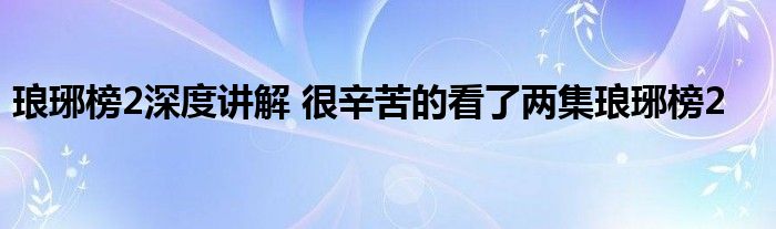 琅琊榜2深度讲解 很辛苦的看了两集琅琊榜2