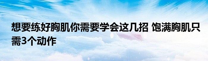 想要练好胸肌你需要学会这几招 饱满胸肌只需3个动作