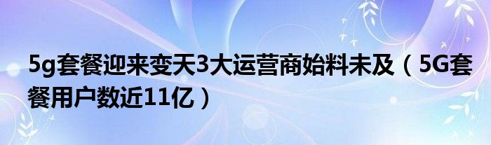 5g套餐迎来变天3大运营商始料未及（5G套餐用户数近11亿）