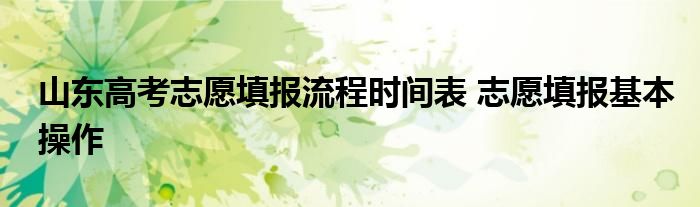 山东高考志愿填报流程时间表 志愿填报基本操作