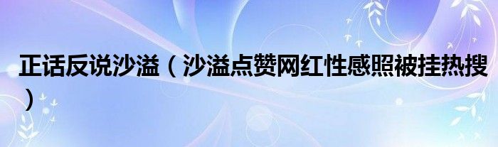 正话反说沙溢（沙溢点赞网红性感照被挂热搜）