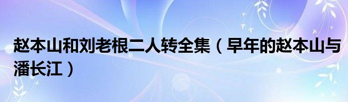 赵本山和刘老根二人转全集（早年的赵本山与潘长江）