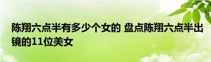 陈翔六点半有多少个女的 盘点陈翔六点半出镜的11位美女