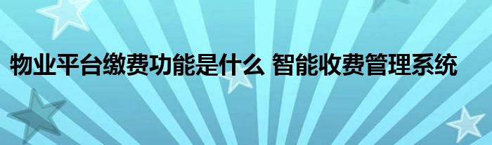 物业平台缴费功能是什么 智能收费管理系统