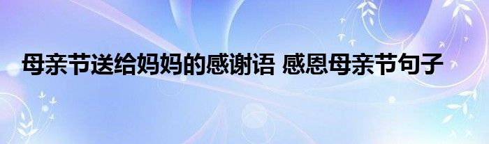 母亲节送给妈妈的感谢语 感恩母亲节句子