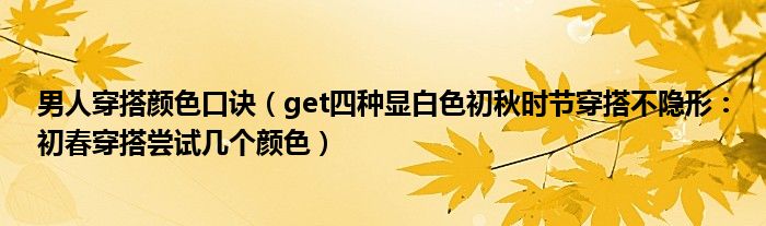 男人穿搭颜色口诀（get四种显白色初秋时节穿搭不隐形：初春穿搭尝试几个颜色）