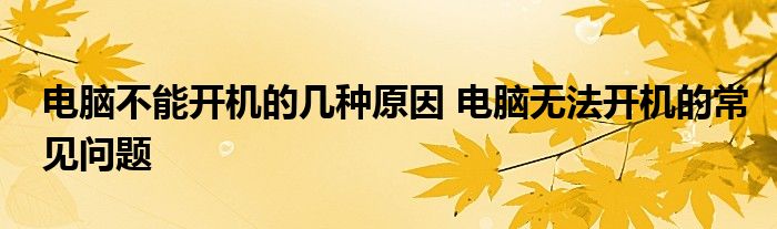 电脑不能开机的几种原因 电脑无法开机的常见问题