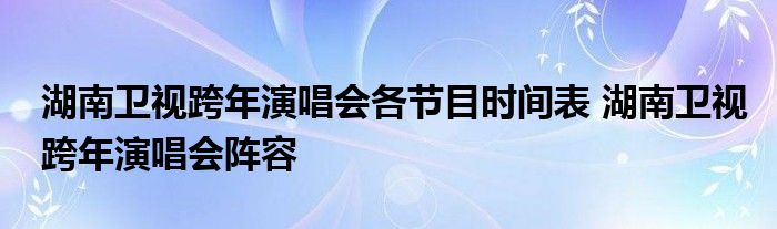 湖南卫视跨年演唱会各节目时间表 湖南卫视跨年演唱会阵容