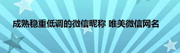 成熟稳重低调的微信昵称 唯美微信网名