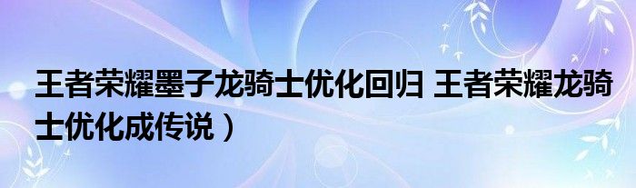 王者荣耀墨子龙骑士优化回归 王者荣耀龙骑士优化成传说）