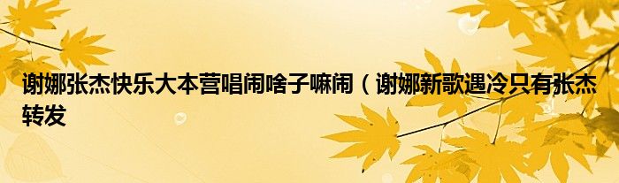 谢娜张杰快乐大本营唱闹啥子嘛闹（谢娜新歌遇冷只有张杰转发