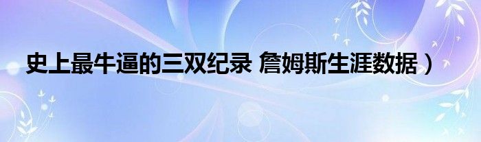 史上最牛逼的三双纪录 詹姆斯生涯数据）