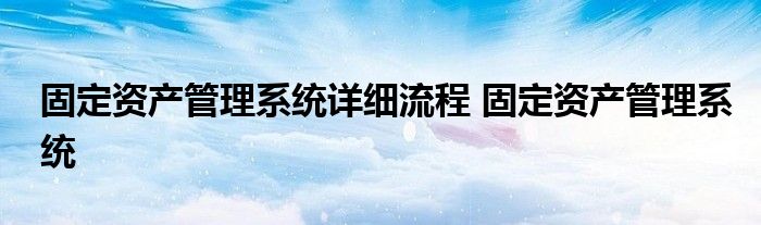 固定资产管理系统详细流程 固定资产管理系统