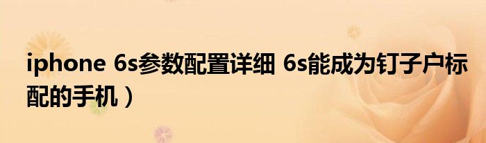 iphone 6s参数配置详细 6s能成为钉子户标配的手机）