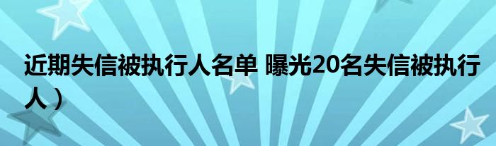 近期失信被执行人名单 曝光20名失信被执行人）