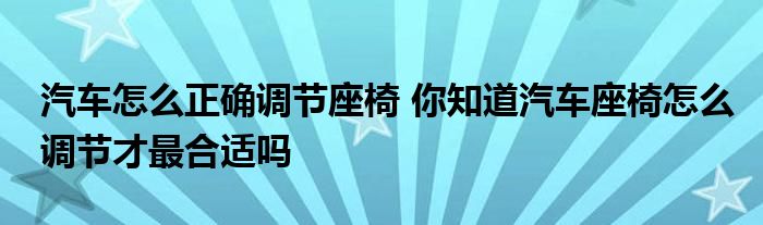 汽车怎么正确调节座椅 你知道汽车座椅怎么调节才最合适吗