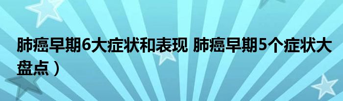 肺癌早期6大症状和表现 肺癌早期5个症状大盘点）