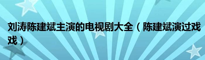 刘涛陈建斌主演的电视剧大全（陈建斌演过戏戏）