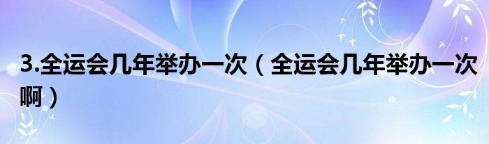 3.全运会几年举办一次（全运会几年举办一次啊）