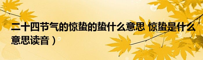 二十四节气的惊蛰的蛰什么意思 惊蛰是什么意思读音）