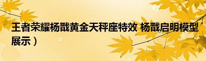 王者荣耀杨戬黄金天秤座特效 杨戬启明模型展示）