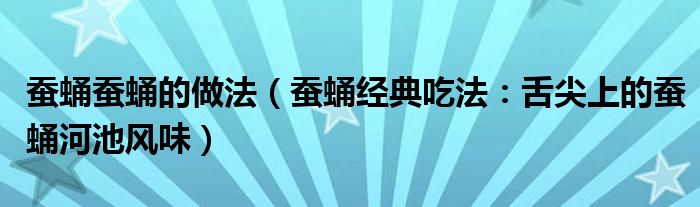 蚕蛹蚕蛹的做法（蚕蛹经典吃法：舌尖上的蚕蛹河池风味）